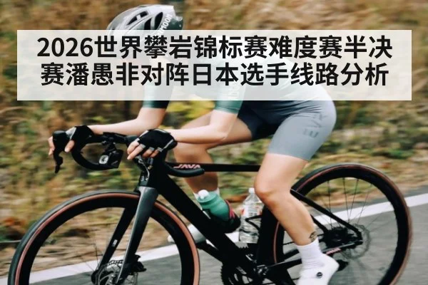2026世界攀岩锦标赛难度赛半决赛潘愚非对阵日本选手线路分析